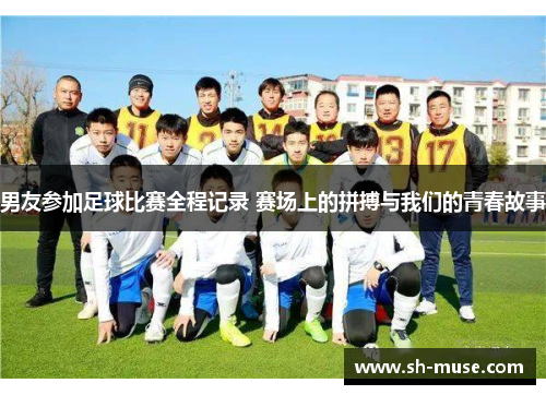 男友参加足球比赛全程记录 赛场上的拼搏与我们的青春故事