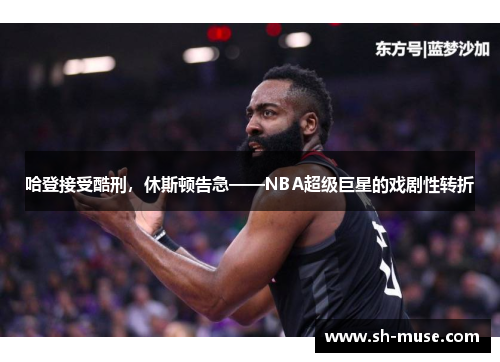 哈登接受酷刑，休斯顿告急——NBA超级巨星的戏剧性转折