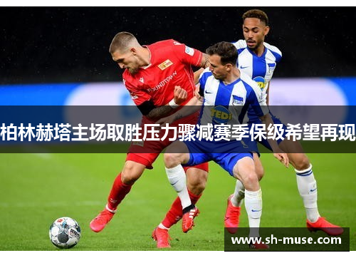 柏林赫塔主场取胜压力骤减赛季保级希望再现