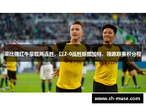 莱比锡红牛豪取两连胜，以2-0战胜斯图加特，领跑联赛积分榜