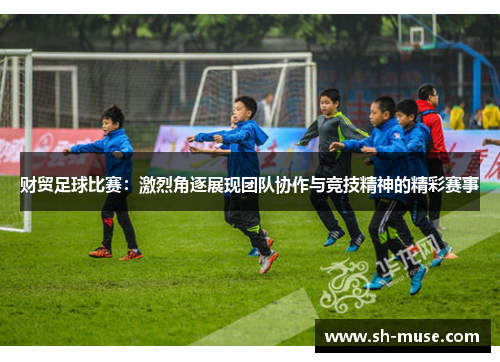 财贸足球比赛：激烈角逐展现团队协作与竞技精神的精彩赛事