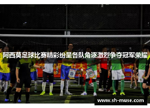 阿西莫足球比赛精彩纷呈各队角逐激烈争夺冠军荣耀